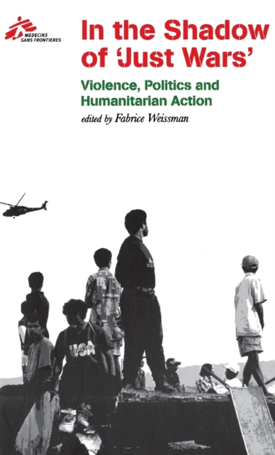 In the Shadow of "Just Wars" : Violence, Politics and Humanitarian Action, Hardback Book