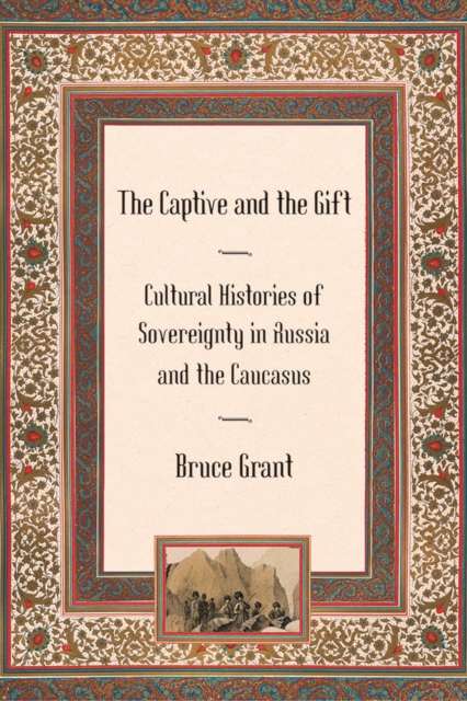 The Captive and the Gift : Cultural Histories of Sovereignty in Russia and the Caucasus, Hardback Book