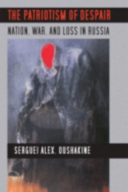 The Patriotism of Despair : Nation, War, and Loss in Russia, Electronic book text Book