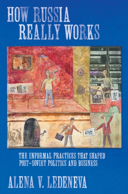 How Russia Really Works : The Informal Practices That Shaped Post-Soviet Politics and Business, EPUB eBook