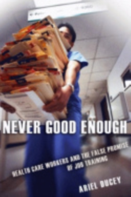 Never Good Enough : Health Care Workers and the False Promise of Job Training, Paperback / softback Book