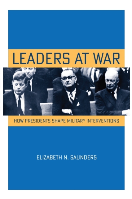 Leaders at War : How Presidents Shape Military Interventions, Paperback / softback Book