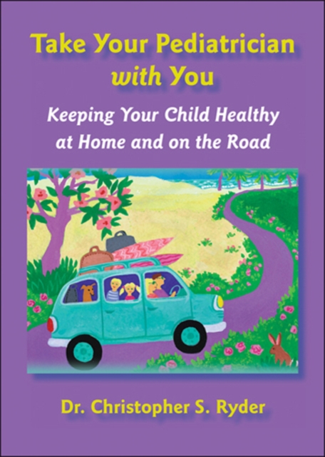 Take Your Pediatrician with You : Keeping Your Child Healthy at Home and on the Road, Paperback / softback Book