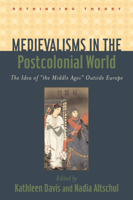 Medievalisms in the Postcolonial World : The Idea of "the Middle Ages" Outside Europe, Hardback Book