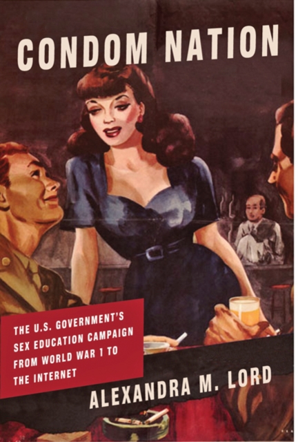 Condom Nation : The U.S. Government's Sex Education Campaign from World War I to the Internet, Hardback Book