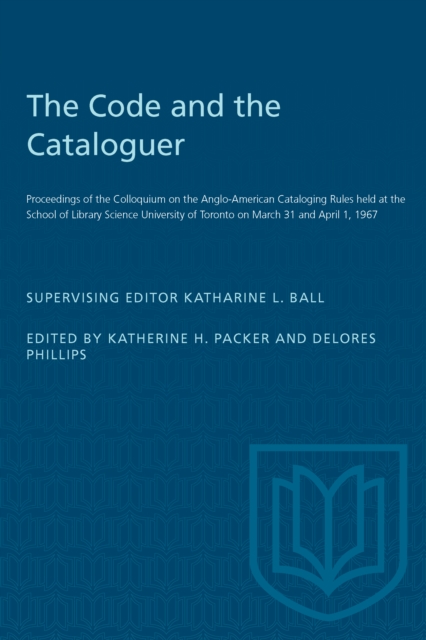 The Code and the Cataloguer : Proceedings of the Colloquium on the Anglo-American Cataloging Rules held at the School of Library Science University of Toronto on March 31 and April 1, 1967, Paperback / softback Book