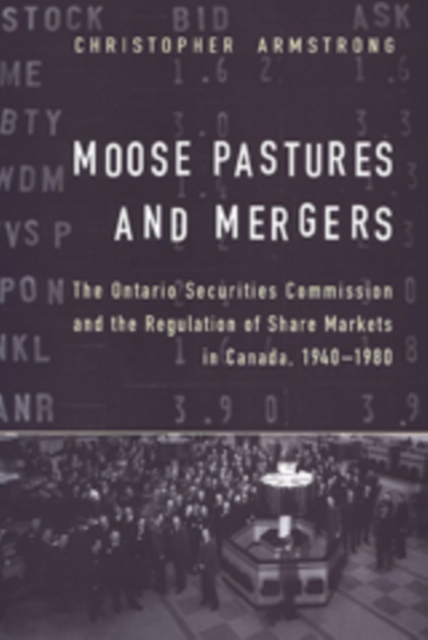 Moose Pastures and Mergers : The Ontario Securities Commission and the Regulation of Share Markets in Canada, 1940-1980, Hardback Book