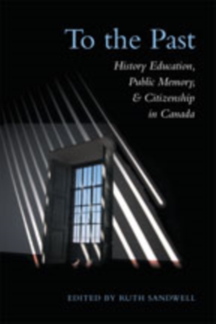 To the Past : History Education, Public Memory, and Citizenship in Canada, Hardback Book