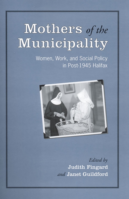 Mothers of the Municipality : Women, Work, and Social Policy in Post-1945 Halifax, Hardback Book