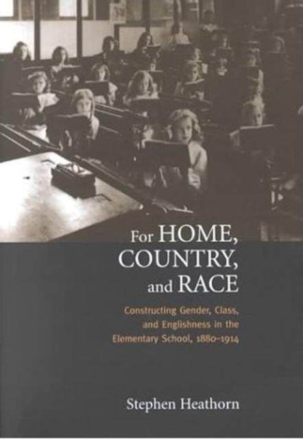 For Home, Country, and Race : Gender, Class, and Englishness in the Elementary School, 1880-1914, Hardback Book