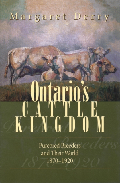 Ontario's Cattle Kingdom : Purebred Breeders and Their World, 1870-1920, Hardback Book