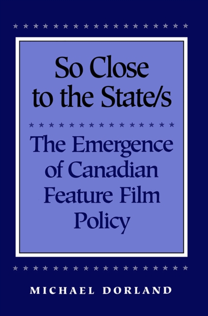 So Close to the State/s : The Emergence of Canadian Feature Film Policy, 1952-1976, Paperback / softback Book