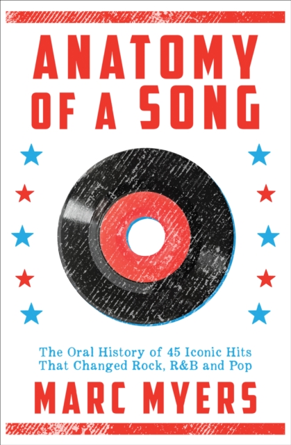 Anatomy of a Song : The Oral History of 45 Iconic Hits That Changed Rock, R&B and Pop, EPUB eBook