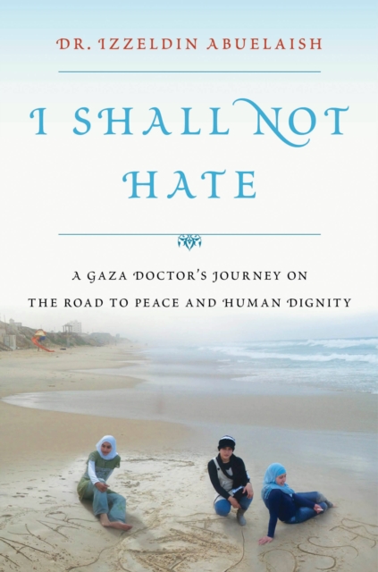 I Shall Not Hate : A Gaza Doctor's Journey on the Road to Peace and Human Dignity, EPUB eBook