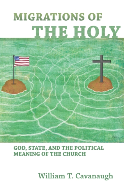 Migrations of the Holy : God, State, and the Political Meaning of the Church, Paperback / softback Book