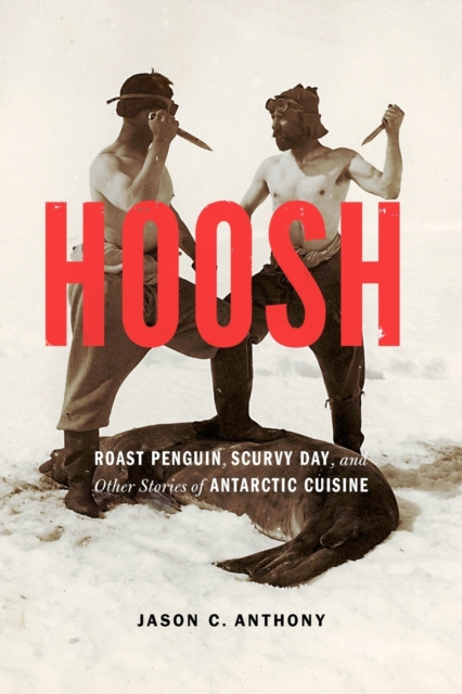 Hoosh : Roast Penguin, Scurvy Day, and Other Stories of Antarctic Cuisine, Paperback / softback Book