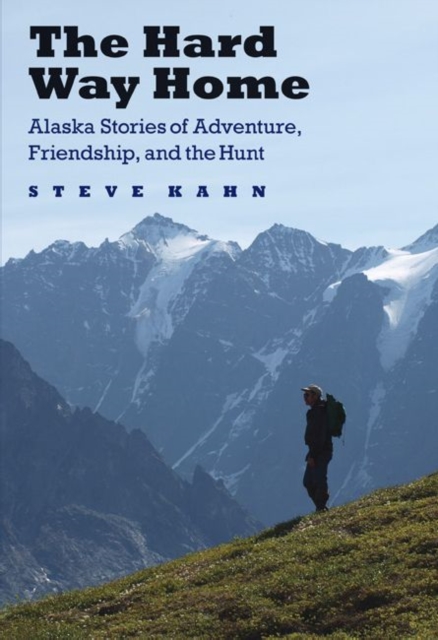The Hard Way Home : Alaska Stories of Adventure, Friendship, and the Hunt, Hardback Book