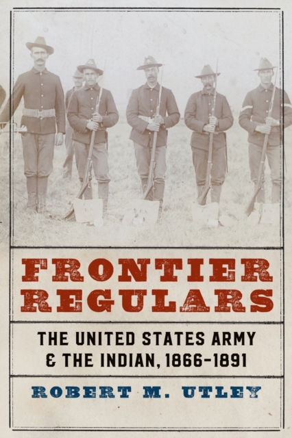 Frontier Regulars : The United States Army and the Indian, 1866-1891, Paperback / softback Book