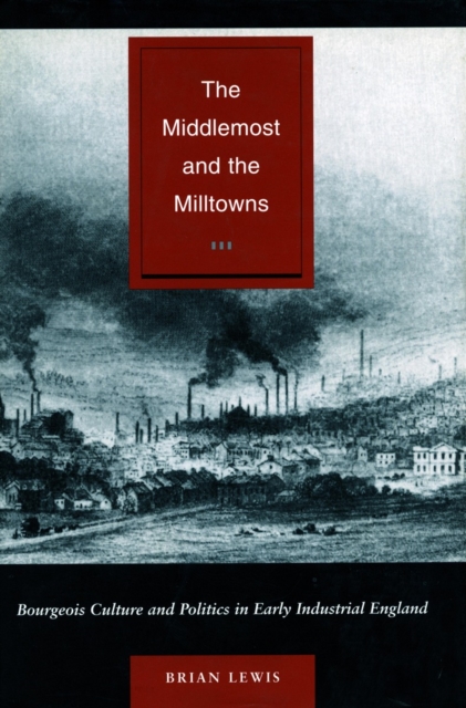 The Middlemost and the Milltowns : Bourgeois Culture and Politics in Early Industrial England, Hardback Book