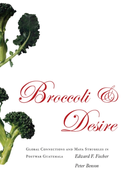 Broccoli and Desire : Global Connections and Maya Struggles in Postwar Guatemala, Hardback Book