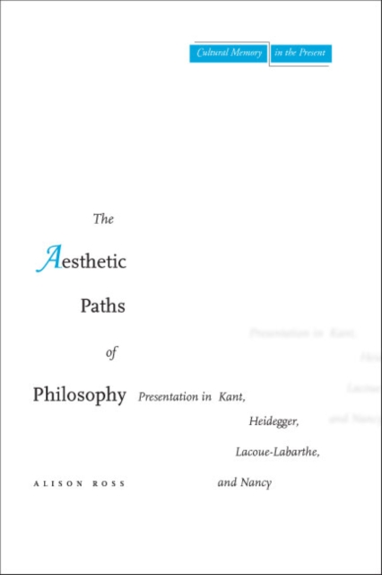 The Aesthetic Paths of Philosophy : Presentation in Kant, Heidegger, Lacoue-Labarthe, and Nancy, Paperback / softback Book