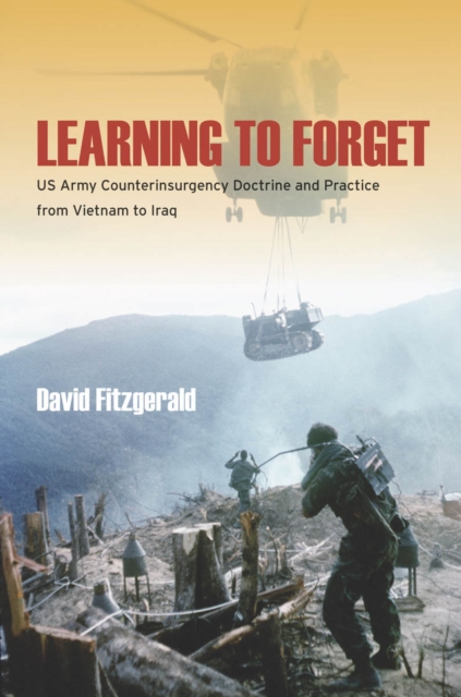 Learning to Forget : US Army Counterinsurgency Doctrine and Practice from Vietnam to Iraq, Paperback / softback Book