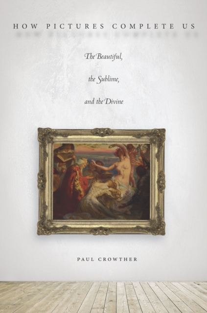 How Pictures Complete Us : The Beautiful, the Sublime, and the Divine, Hardback Book