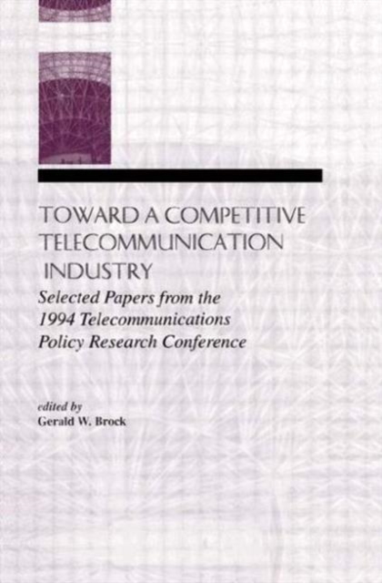 Toward A Competitive Telecommunication Industry : Selected Papers From the 1994 Telecommunications Policy Research Conference, Paperback / softback Book