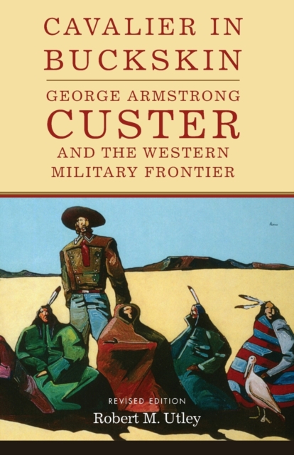 Cavalier in Buckskin : George Armstrong Custer and the Western Military Frontier, Paperback / softback Book