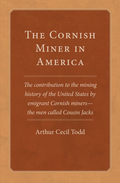The Cornish Miner in America : The Contribution to the Mining History of the United States by Emigrant Cornish Miners - the Men Called Cousin Jacks, Paperback / softback Book