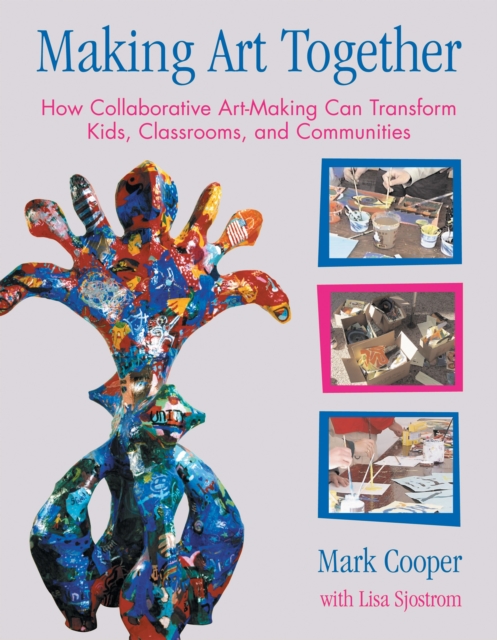 Making Art Together : How Collaborative Art-Making Can Transform Kids, Classrooms, and Communities, Paperback / softback Book