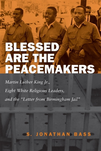 Blessed Are the Peacemakers : Martin Luther King, Jr., Eight White Religious Leaders, and the ""Letter from Birmingham Jail, Paperback / softback Book