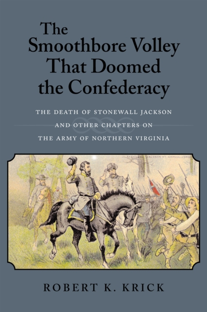 The Smoothbore Volley That Doomed the Confederacy : The Death of Stonewall Jackson and Other Chapters on the Army of Northern Virginia, Paperback / softback Book