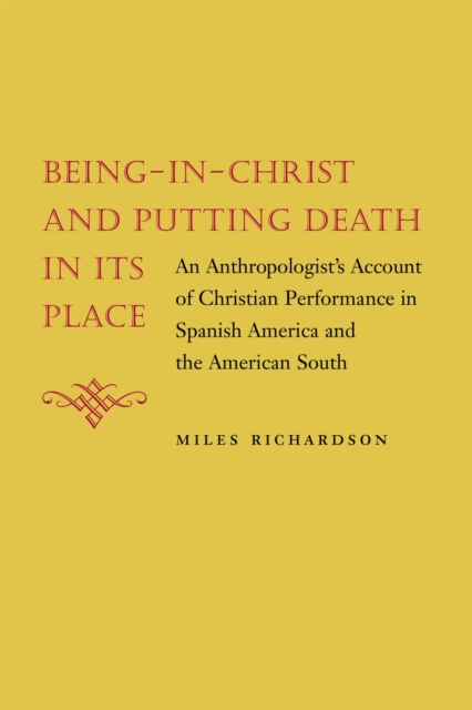 Being-in-Christ and Putting Death in Its Place : An Anthropologist's Account of Christian Performance in Spanish America and the American South, Paperback / softback Book