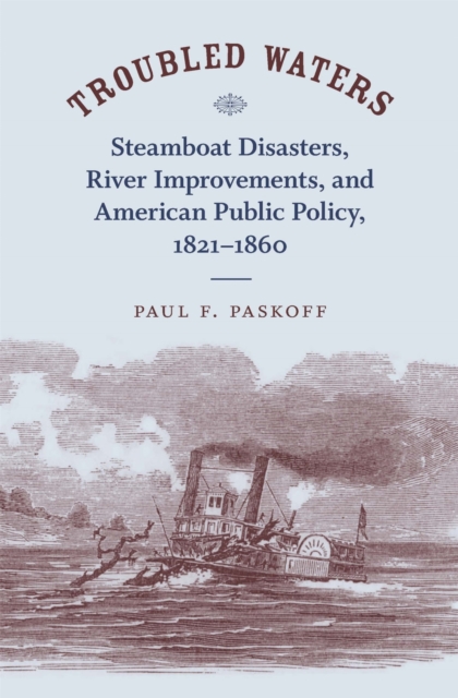 Troubled Waters : Steamboat Disasters, River Improvements, and American Public Policy, 1821-1860, Hardback Book