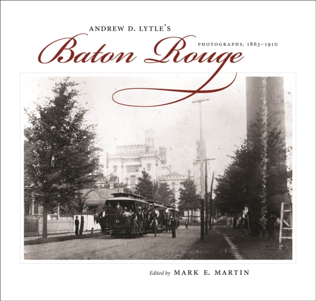 Andrew D. Lytle's Baton Rouge : Photographs, 1863-1910, Hardback Book