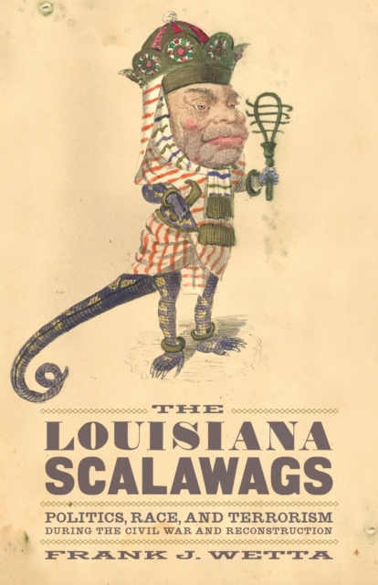 The Louisiana Scalawags : Politics, Race, and Terrorism during the Civil War and Reconstruction, PDF eBook