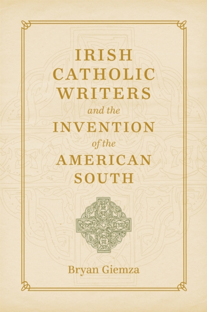 Irish Catholic Writers and the Invention of the American South, Hardback Book