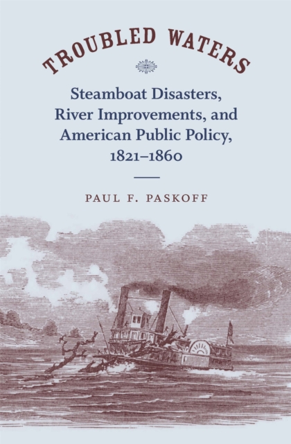 Troubled Waters : Steamboat Disasters, River Improvements, and American Public Policy, 1821--1860, EPUB eBook