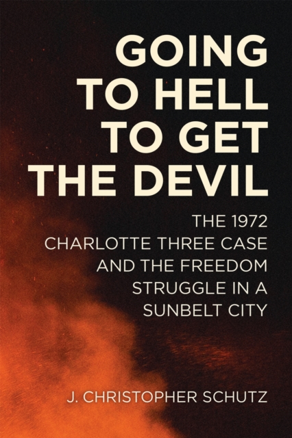 Going to Hell to Get the Devil : The 1972 Charlotte Three Case and the Freedom Struggle in a Sunbelt City, PDF eBook