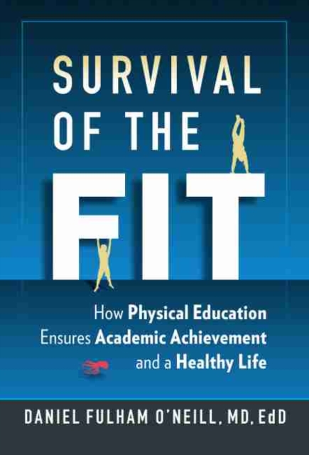 Survival of the Fit : How Physical Education Ensures Academic Achievement and a Healthy Life, Paperback / softback Book