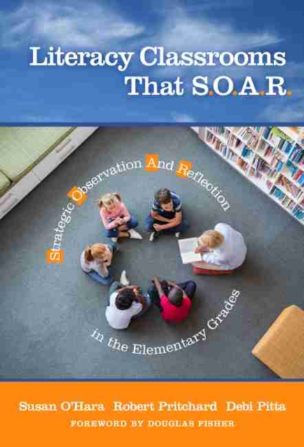 Literacy Classrooms That S.O.A.R. : Strategic Observation And Reflection in the Elementary Grades, Hardback Book