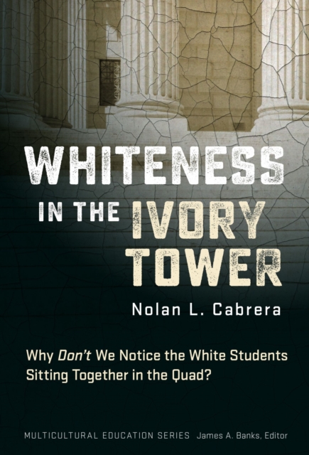 Whiteness in the Ivory Tower : Why Don't We Notice the White Students Sitting Together in the Quad?, Paperback / softback Book