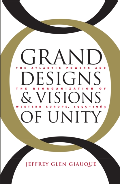 Grand Designs and Visions of Unity : The Atlantic Powers and the Reorganization of Western Europe, 1955-1963, EPUB eBook