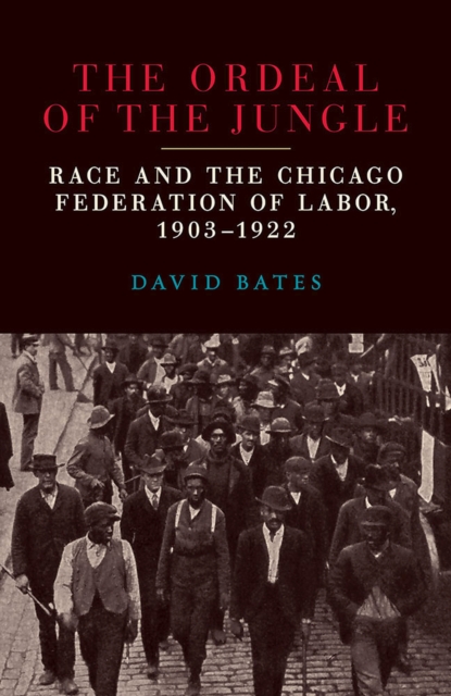 The Ordeal of the Jungle : Race and the Chicago Federation of Labor, 1903-1922, Paperback / softback Book