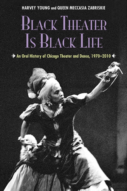 Black Theater Is Black Life : An Oral History of Chicago Theater and Dance, 1970-2010, Paperback / softback Book