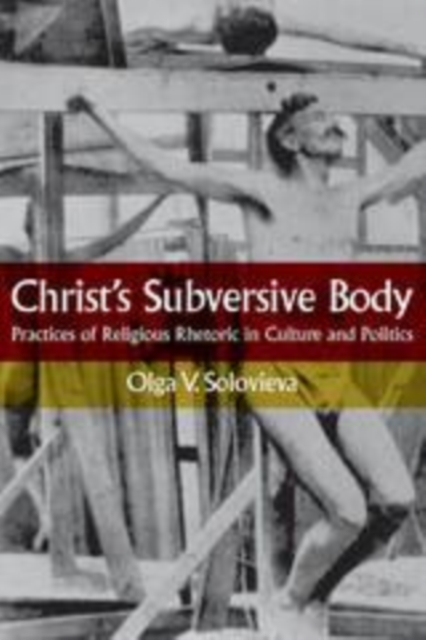 Christ's Subversive Body : Practices of Religious Rhetoric in Culture and Politics, PDF eBook