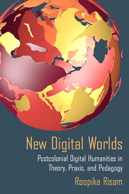 New Digital Worlds : Postcolonial Digital Humanities in Theory, Praxis, and Pedagogy, Paperback / softback Book
