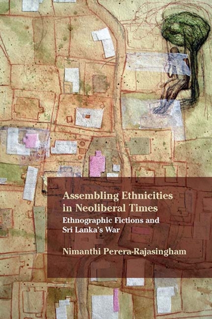 Assembling Ethnicities in Neoliberal Times : Ethnographic Fictions and Sri Lanka’s War, Paperback / softback Book