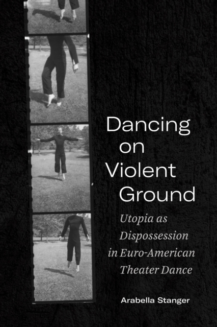 Dancing on Violent Ground : Utopia as Dispossession in Euro-American Theater Dance, Paperback / softback Book